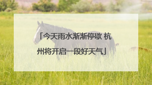 今天雨水渐渐停歇 杭州将开启一段好天气