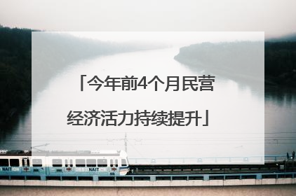 今年前4个月民营经济活力持续提升