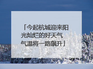 今起杭城迎来阳光灿烂的好天气 气温将一路飙升