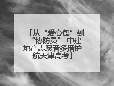 从“爱心包”到“协防员” 中建地产志愿者多措护航天津高考
