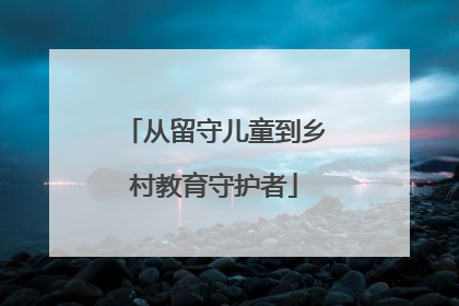从留守儿童到乡村教育守护者