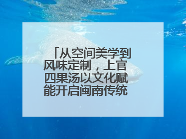 从空间美学到风味定制，上官四果汤以文化赋能开启闽南传统甜品新篇章