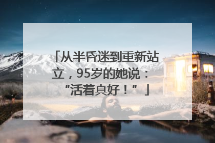 从半昏迷到重新站立，95岁的她说：“活着真好！”