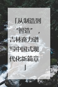 从制造到“智造”，吉林奋力谱写中国式现代化新篇章