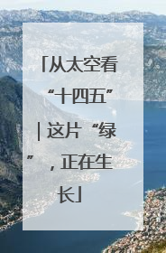 从太空看“十四五”｜这片“绿”，正在生长