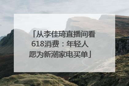 从李佳琦直播间看618消费：年轻人愿为新潮家电买单