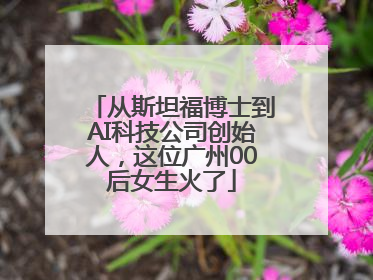 从斯坦福博士到AI科技公司创始人，这位广州00后女生火了