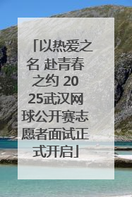 以热爱之名 赴青春之约 2025武汉网球公开赛志愿者面试正式开启