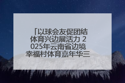 以球会友促团结 体育兴边展活力 2025年云南省边境幸福村体育嘉年华三人篮球赛圆满收官