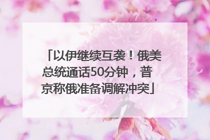 以伊继续互袭！俄美总统通话50分钟，普京称俄准备调解冲突