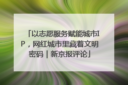 以志愿服务赋能城市IP，网红城市里藏着文明密码｜新京报评论