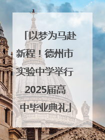 以梦为马赴新程！德州市实验中学举行2025届高中毕业典礼