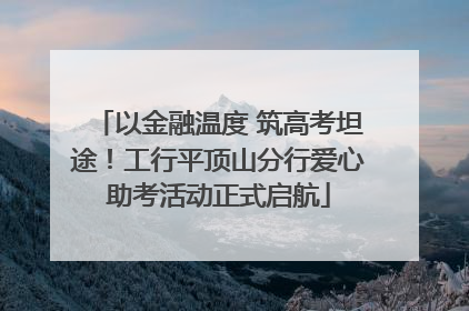 以金融温度 筑高考坦途！工行平顶山分行爱心助考活动正式启航