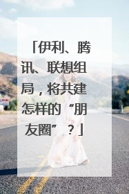 伊利、腾讯、联想组局，将共建怎样的“朋友圈”？