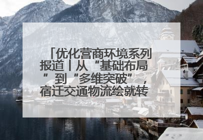 优化营商环境系列报道丨从“基础布局”到“多维突破”，宿迁交通物流绘就转型增效新画卷
