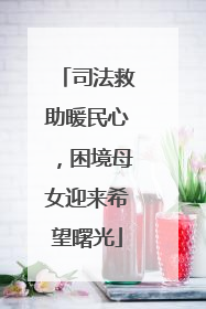 司法救助暖民心，困境母女迎来希望曙光