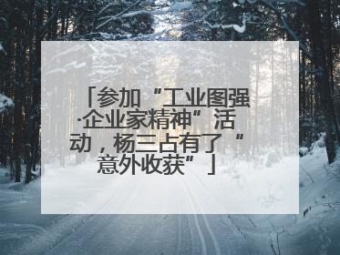 参加“工业图强·企业家精神”活动，杨三占有了“意外收获”