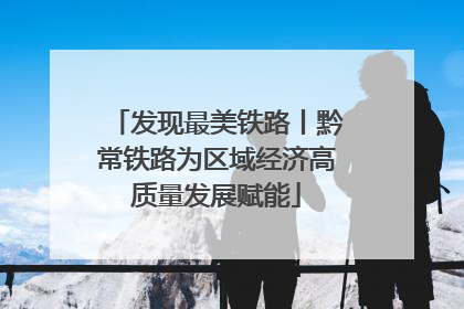 发现最美铁路丨黔常铁路为区域经济高质量发展赋能