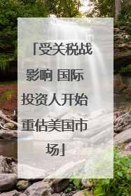 受关税战影响 国际投资人开始重估美国市场