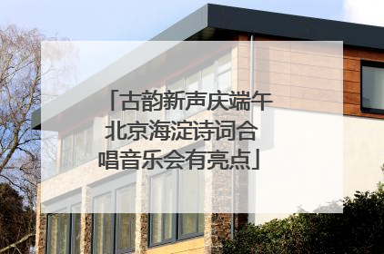 古韵新声庆端午 北京海淀诗词合唱音乐会有亮点