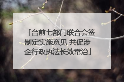 台前七部门联合会签制定实施意见 共促涉企行政执法长效常治