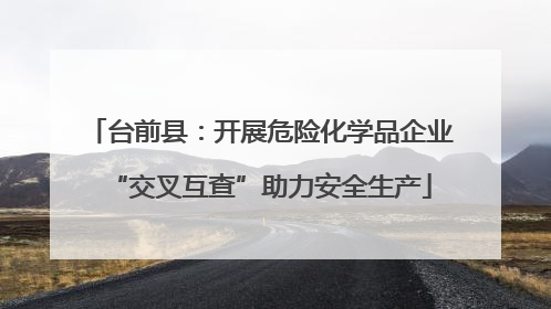 台前县：开展危险化学品企业“交叉互查”助力安全生产