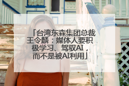 台湾东森集团总裁王令麟：媒体人要积极学习、驾驭AI，而不是被AI利用