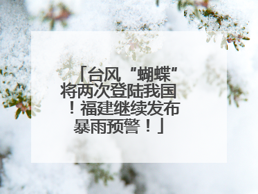 台风“蝴蝶”将两次登陆我国！福建继续发布暴雨预警！