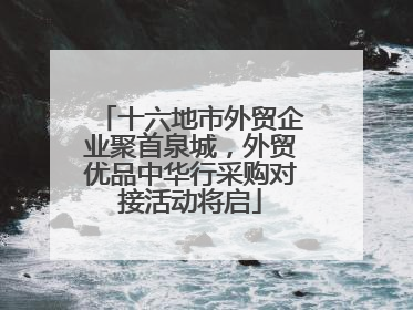 十六地市外贸企业聚首泉城，外贸优品中华行采购对接活动将启
