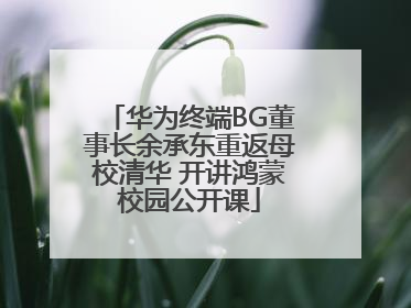 华为终端BG董事长余承东重返母校清华 开讲鸿蒙校园公开课