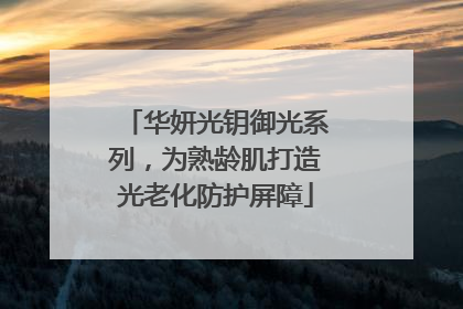 华妍光钥御光系列，为熟龄肌打造光老化防护屏障