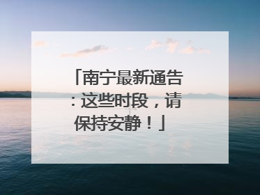 南宁最新通告：这些时段，请保持安静！