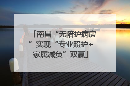 南昌“无陪护病房”实现“专业照护+家属减负”双赢