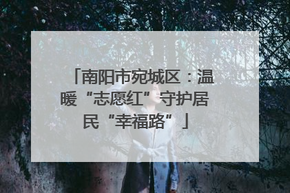 南阳市宛城区：温暖“志愿红”守护居民“幸福路”