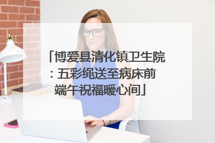 博爱县清化镇卫生院：五彩绳送至病床前 端午祝福暖心间