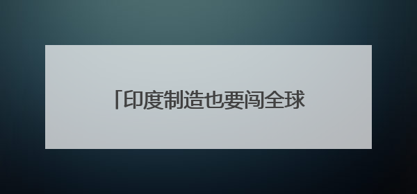 印度制造也要闯全球？Shein据悉将扩大印度供应商网络