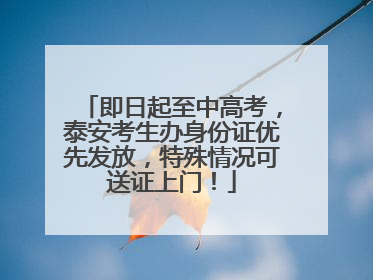 即日起至中高考，泰安考生办身份证优先发放，特殊情况可送证上门！