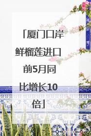 厦门口岸鲜榴莲进口 前5月同比增长10倍