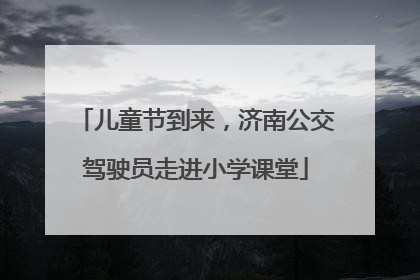 儿童节到来，济南公交驾驶员走进小学课堂