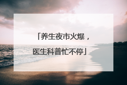 养生夜市火爆，医生科普忙不停