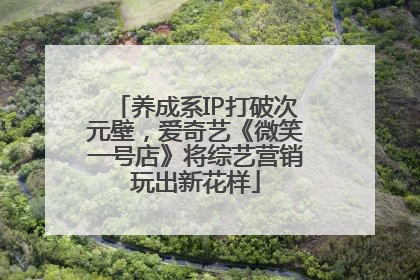 养成系IP打破次元壁，爱奇艺《微笑一号店》将综艺营销玩出新花样