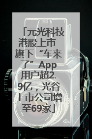 元光科技港股上市 旗下“车来了”App用户超2.9亿，光谷上市公司增至69家