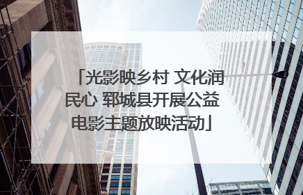 光影映乡村 文化润民心 郓城县开展公益电影主题放映活动