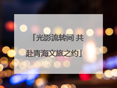 光影流转间 共赴青海文旅之约