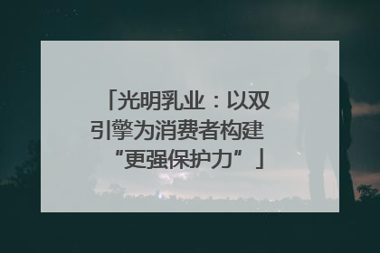 光明乳业：以双引擎为消费者构建“更强保护力”
