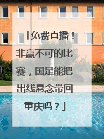 免费直播！非赢不可的比赛，国足能把出线悬念带回重庆吗？