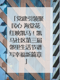 党建引领聚民心 海棠花红映凯马！凯马社区第三届邻里生活节谱写幸福新篇章