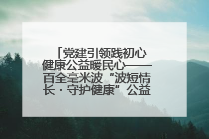 党建引领践初心 健康公益暖民心——百全毫米波“波短情长・守护健康”公益活动进社区