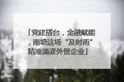党建搭台，金融赋能，南塘这场“及时雨”精准滴灌外贸企业