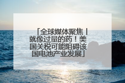 全球媒体聚焦丨就像过量的药！美国关税可能阻碍该国电池产业发展